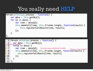 You really need HELP



                                      Text

           undeclared variable

                                  Iterating using undeclared variable
                                                                        Did you mean “length”?




Saturday, February 2, 13
 