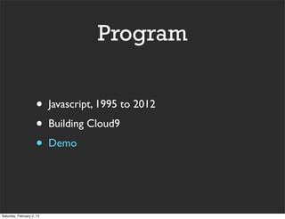 Program


                     •     Javascript, 1995 to 2012
                     •     Building Cloud9
                     •     Demo




Saturday, February 2, 13
 