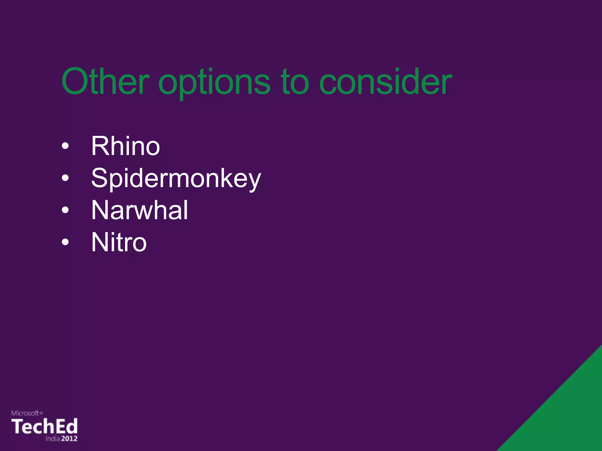 Other options to consider
•   Rhino
•   Spidermonkey
•   Narwhal
•   Nitro
 