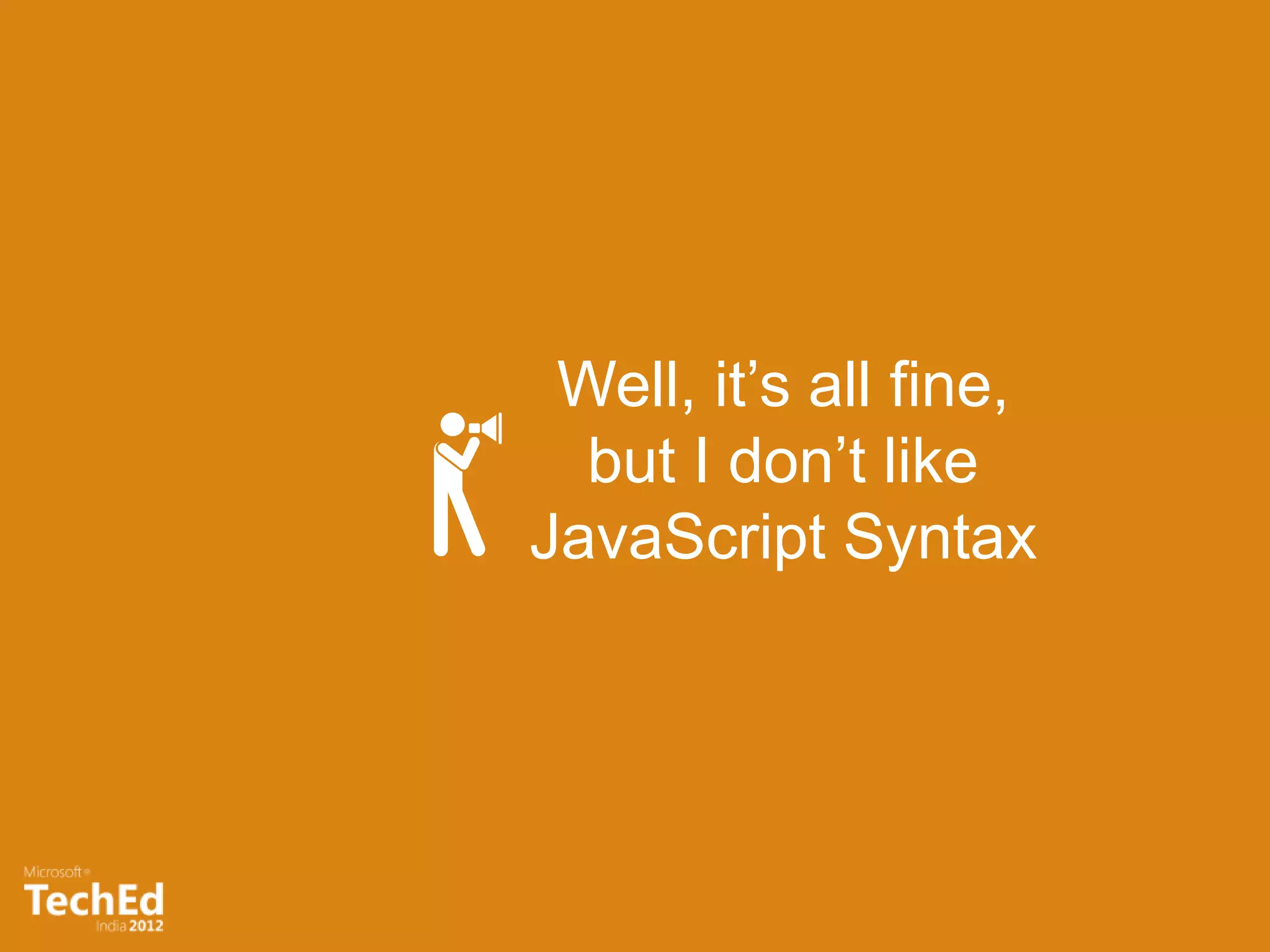 Well, it’s all fine,
  but I don’t like
JavaScript Syntax
 
