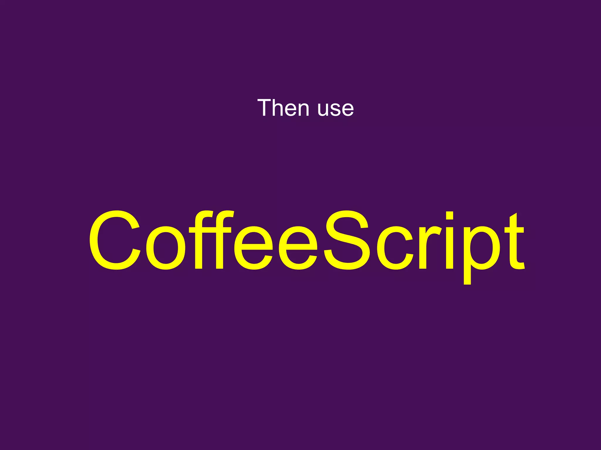 Then use




CoffeeScript
 