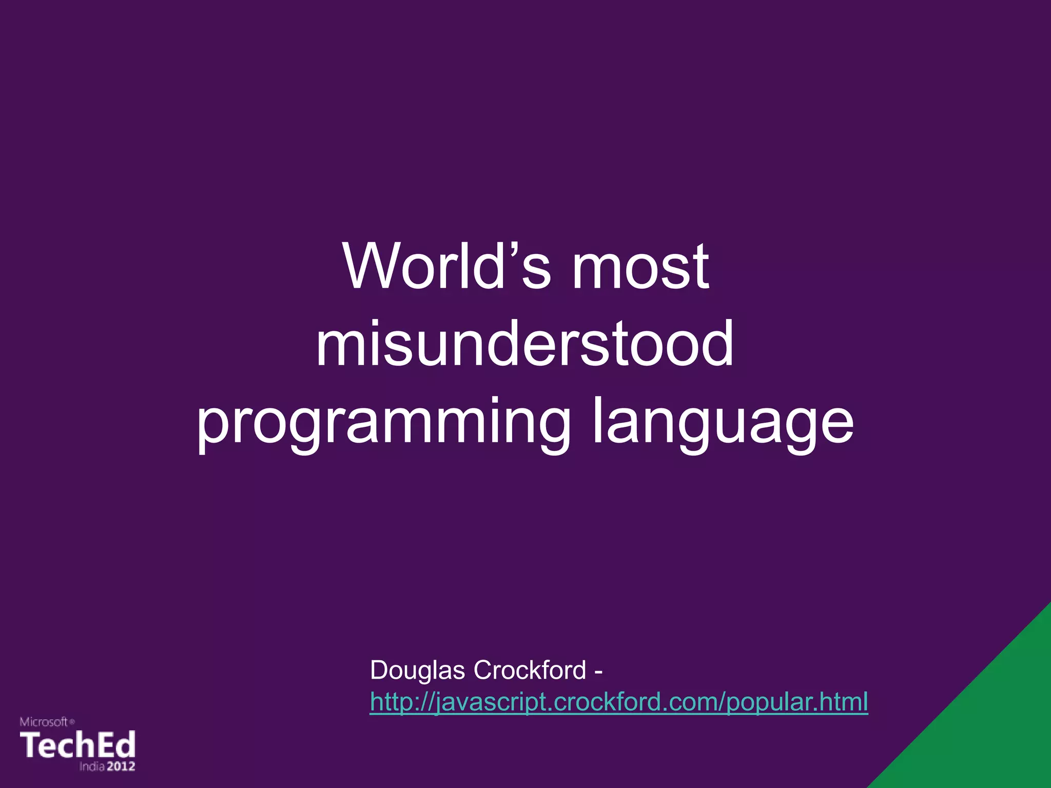 World’s most
    misunderstood
programming language


     Douglas Crockford -
     http://javascript.crockford.com/popular.html
 