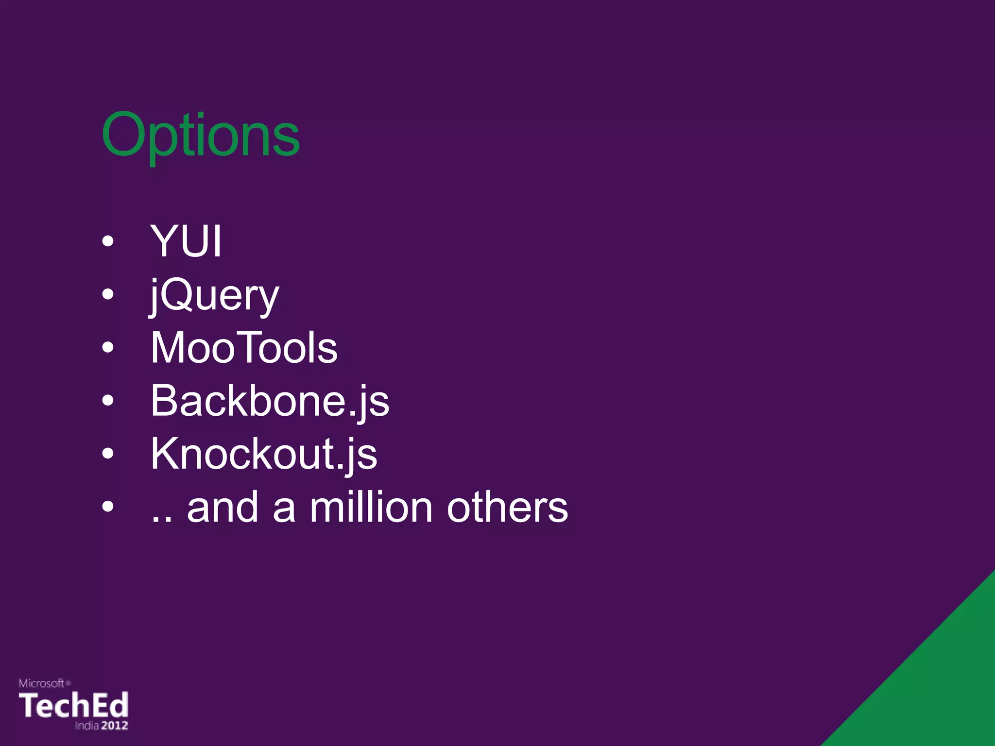 Options
•   YUI
•   jQuery
•   MooTools
•   Backbone.js
•   Knockout.js
•   .. and a million others
 