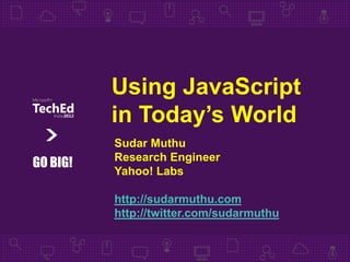 Using JavaScript
          in Today’s World
          Sudar Muthu
          Research Engineer
GO BIG!
          Yahoo! Labs

          http://sudarmuthu.com
          http://twitter.com/sudarmuthu
 