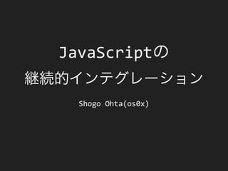 JavaScript

  Shogo Ohta(os0x)
 