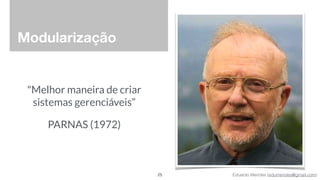 Eduardo Mendes (edumendes@gmail.com)
Modularização
"Melhor maneira de criar 
sistemas gerenciáveis”
PARNAS (1972)
25
 