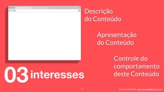 Eduardo Mendes (edumendes@gmail.com)
03 27
interesses
Descrição
do Conteúdo
Apresentação 
do Conteúdo
Controle do 
comportamento
deste Conteúdo
 