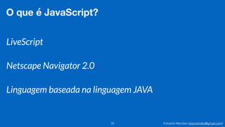 Eduardo Mendes (edumendes@gmail.com)29
O que é JavaScript?
LiveScript
Netscape Navigator 2.0
Linguagem baseada na linguagem JAVA
 