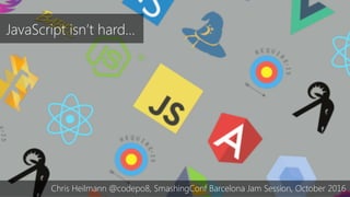 JavaScript isn’t hard…
Chris Heilmann @codepo8, SmashingConf Barcelona Jam Session, October 2016
 