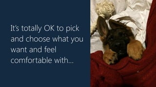 It’s totally OK to pick
and choose what you
want and feel
comfortable with…
 