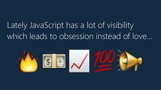 Lately JavaScript has a lot of visibility
which leads to obsession instead of love…
🔥💵📈💯📢
 