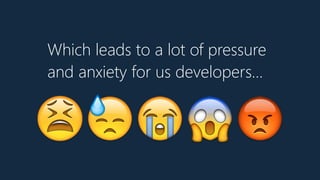 Which leads to a lot of pressure
and anxiety for us developers…
😫😓😭😱😡
 