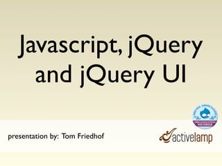 Javascript, jQuery
     and jQuery UI

presentation by: Tom Friedhof
 
