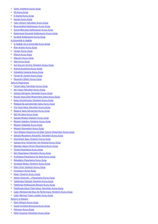 • Süreç Yönetimi Kursu Eyüp
• 5S Kursu Eyüp
• 6 Sigma Kursu Eyüp
• Kaizen Kursu Eyüp
• Yalın Üretim Teknikleri Kursu Eyüp
• Biyomedikal Kalibrasyon Kursu Eyüp
• Genel Metroloji Kalibrasyon Kursu Eyüp
• Elektriksel Güvenlik Kalibrasyon Kursu Eyüp
• Sıcaklık Kalibrasyon Kursu Eyüp
İş Güvenliği & Sağlığı
• İş Sağlığı Ve İş Güvenliği Kursu Eyüp
• Risk Analizi Kursu Eyüp
• Yangın Kursu Eyüp
• İtfaiye Kursu Eyüp
• Deprem Kursu Eyüp
• Afet Kursu Eyüp
• Acil Durum Ve Kriz Yönetimi Kursu Eyüp
• Arama Kurtarma Kursu Eyüp
• Yüksekte Çalışma Kursu Eyüp
• Temel İlk Yardım Kursu Eyüp
• İlkyardım Eğitici Kursu Eyüp
Satış & Pazarlama
• Temel Satış Teknikleri Kursu Eyüp
• İleri Satış Teknikleri Kursu Eyüp
• Satışta Görüşme Teknikleri Kursu Eyüp
• Büyük Veya Özel Müşterilere Satış Kursu Eyüp
• Satış Gücü(Grubu) Yönetimi Kursu Eyüp
• Mağaza'da (perakende) Satış Kursu Eyüp
• Yüz Yüze Satış Teknikleri Kursu Eyüp
• Başarılı Satış Görüşmesi Kursu Eyüp
• NLP İle Satış Kursu Eyüp
• Satışta Müşteri İlişkileri Kursu Eyüp
• Müşteri İlişkileri Yönetimi Kursu Eyüp
• Müşteri Odaklılık Kursu Eyüp
• Müşteri Hizmetleri Kursu Eyüp
• Yeni Müşteri Kazanma Ve Elde Tutma Yöntemleri Kursu Eyüp
• Satışta Müzakere (Pazarlık) Teknikleri Kursu Eyüp
• Distribütör Bayi Yönetimi Kursu Eyüp
• Satışta İkna Yöntemleri Ve Psikoloji Kursu Eyüp
• Ağızdan Ağıza (Virüs) Pazarlama Kursu Eyüp
• Temel Pazarlama Kursu Eyüp
• İleri Pazarlama Teknikleri Kursu Eyüp
• Yurtdışına Pazarlama Ve Satış Kursu Eyüp
• Rekabetçi Pazarlama Kursu Eyüp
• Stratejik Marka Yönetimi Kursu Eyüp
• Etkin Ürün Yönetimi Kursu Eyüp
• İnovasyon Kursu Eyüp
• İtibar Yönetimi Kursu Eyüp
• Dijital (İnternet…) Pazarlama Kursu Eyüp
• Telefonda Tahsilat Yönetimi Kursu Eyüp
• Telefonla Profesyonel İletişim Kursu Eyüp
• Telefonda Satış (Tele-Satış) Teknikleri Kursu Eyüp
• Çağrı Merkezinde Ekip Ve Performans Yönetimi Kursu Eyüp
• Çağrı Merkezi Team Leader Kursu Eyüp
İletişim & Reklam
• Etkili İletişim Kursu Eyüp
• Güzel Ve Etkili Konuşma Kursu Eyüp
• Diksiyon Kursu Eyüp
• Etkili Yazışma Teknikleri Kursu Eyüp
 