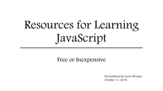 Resources for Learning
JavaScript
Free or Inexpensive
Presentation by Leora Wenger
October 11, 2018
 
