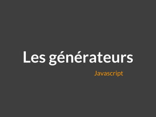 Javascript
Les générateurs
 