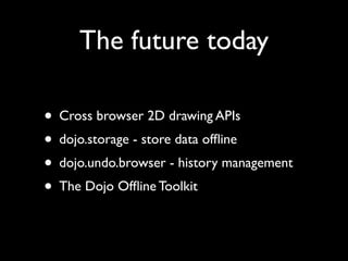 The future today

• Cross browser 2D drawing APIs
• dojo.storage - store data ofﬂine
• dojo.undo.browser - history managem...