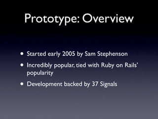 Prototype: Overview

• Started early 2005 by Sam Stephenson
• Incredibly popular, tied with Ruby on Rails’
  popularity
• ...