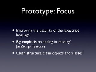 Prototype: Focus

• Improving the usability of the JavaScript
  language
• Big emphasis on adding in ‘missing’
  JavaScrip...