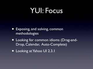 YUI: Focus

• Exposing, and solving, common
  methodologies
• Looking for common idioms (Drag-and-
  Drop, Calendar, Auto-...