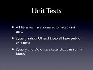 Unit Tests

• All libraries have some automated unit
  tests
• jQuery,Yahoo UI, and Dojo all have public
  unit tests
• jQ...