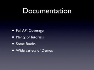 Documentation

• Full API Coverage
• Plenty of Tutorials
• Some Books
• Wide variety of Demos