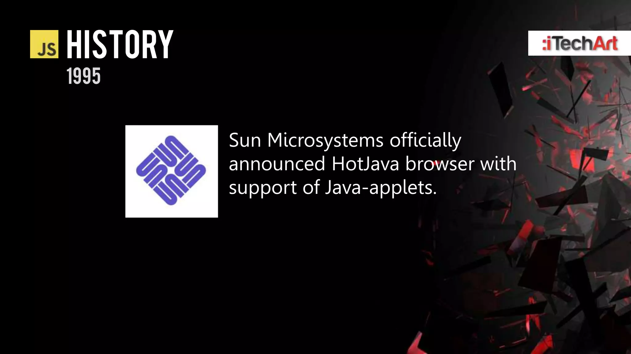 history
1995


          Sun Microsystems officially
          announced HotJava browser with
          support of Java-applets.
 