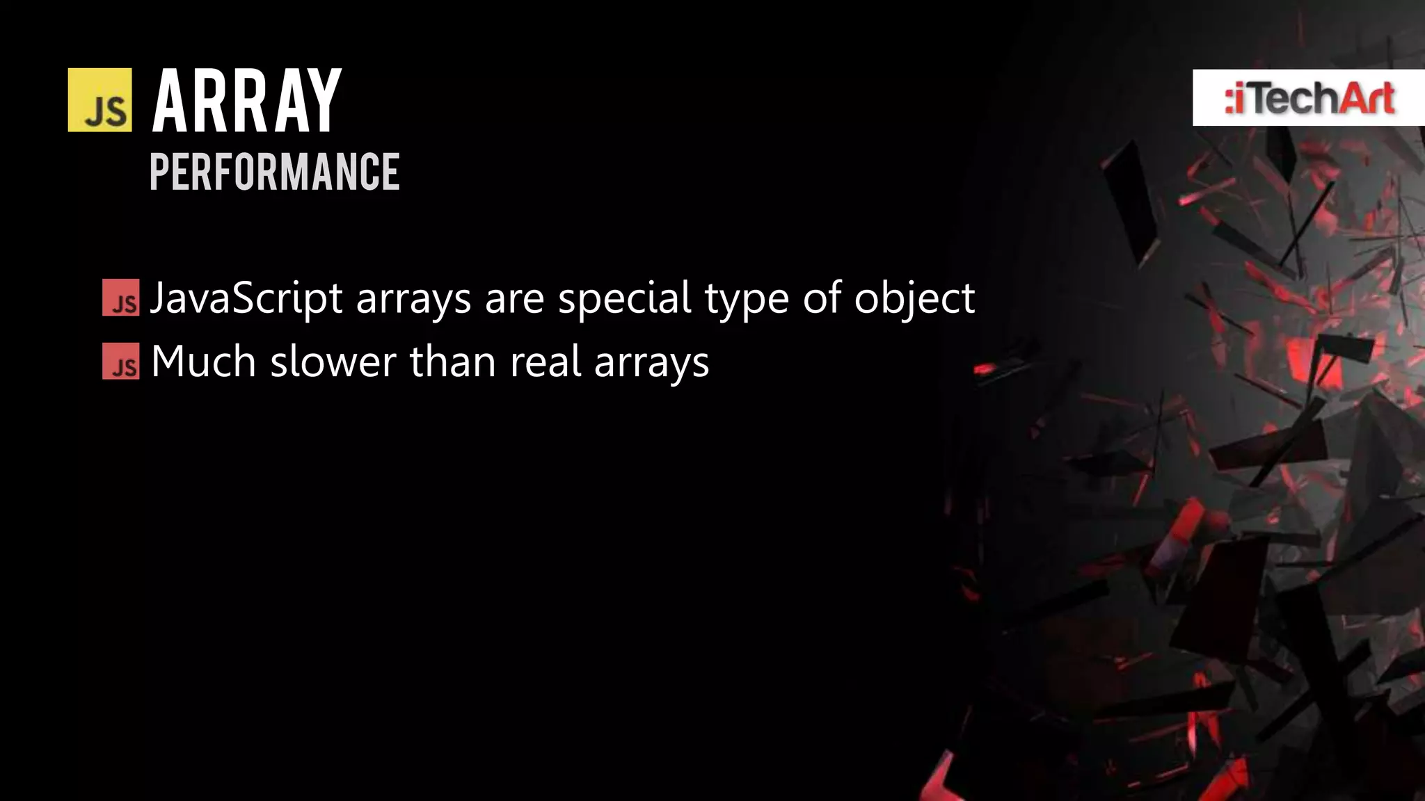 array
performance

JavaScript arrays are special type of object
Much slower than real arrays
 