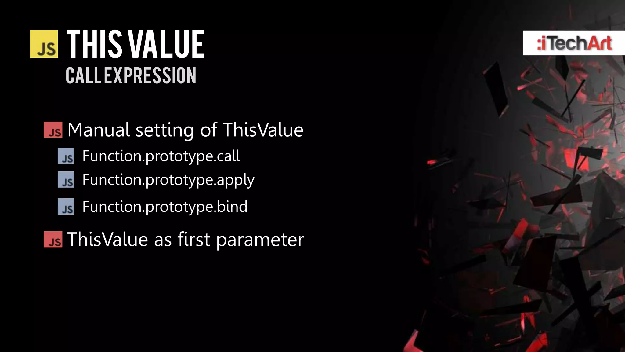 This value
Call expression

Manual setting of ThisValue
 Function.prototype.call
 Function.prototype.apply
 Function.prototype.bind

ThisValue as first parameter
 