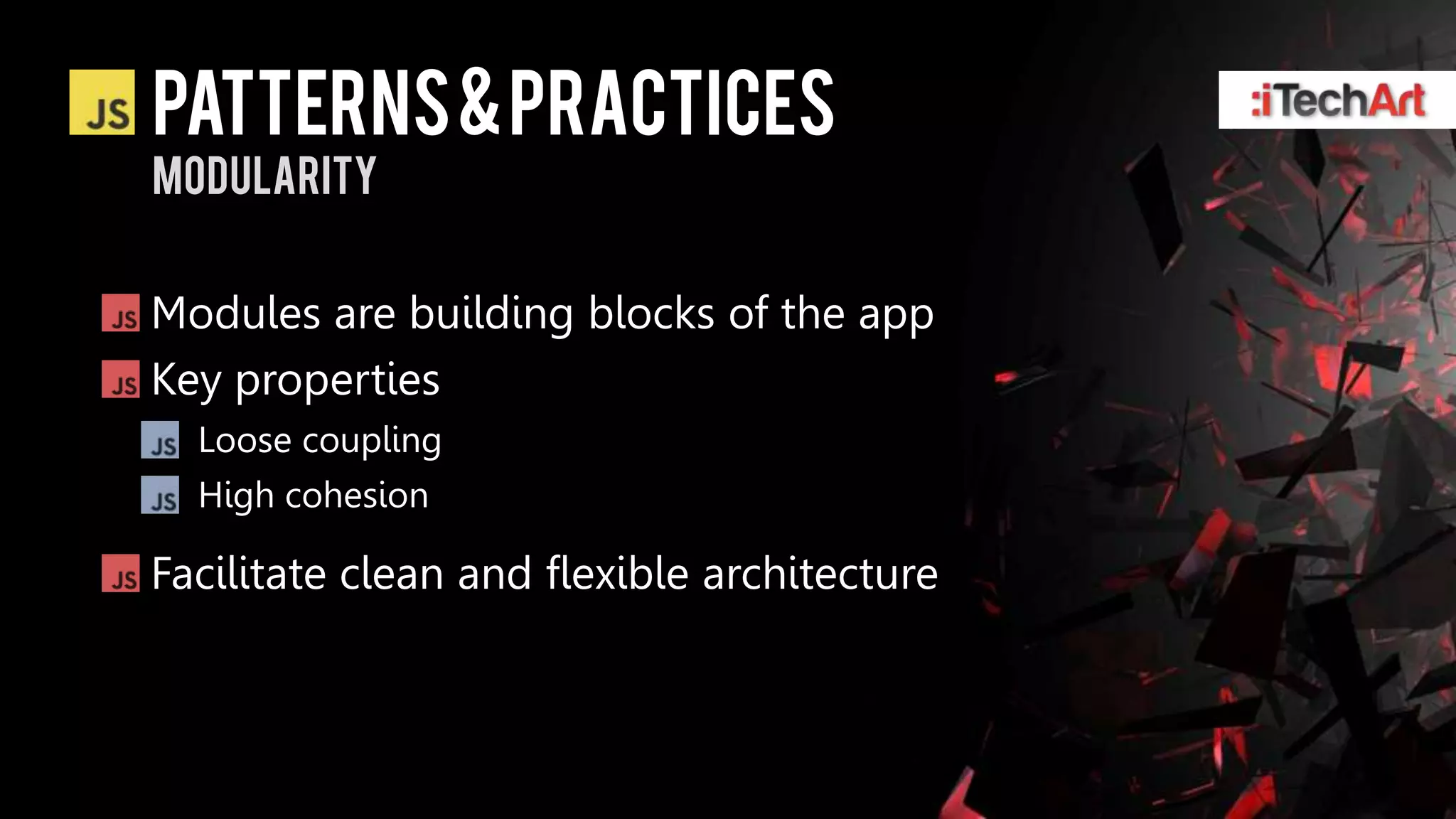patterns & practices
modularity


Modules are building blocks of the app
Key properties
  Loose coupling
  High cohesion

Facilitate clean and flexible architecture
 