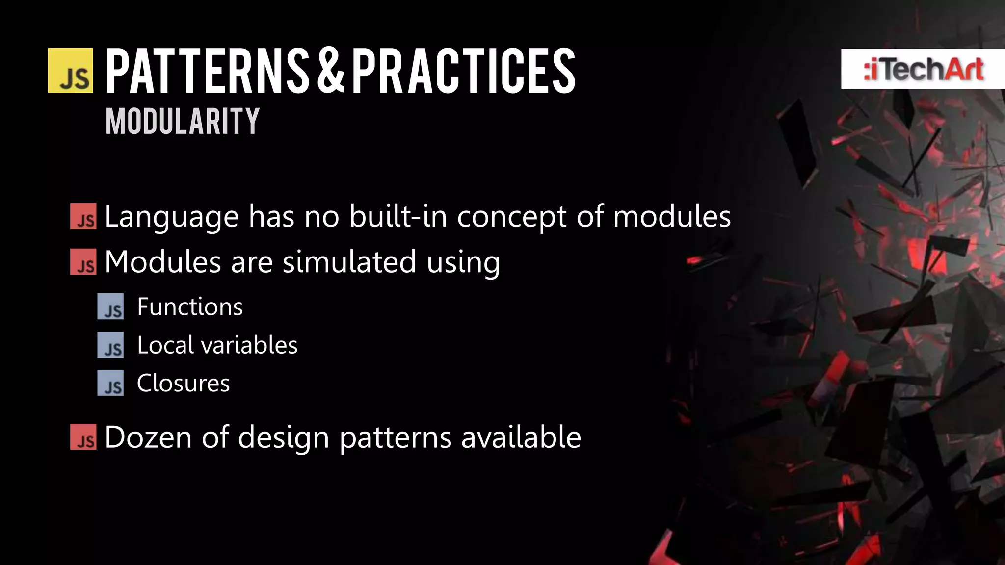 patterns & practices
modularity


Language has no built-in concept of modules
Modules are simulated using
  Functions
  Local variables
  Closures

Dozen of design patterns available
 