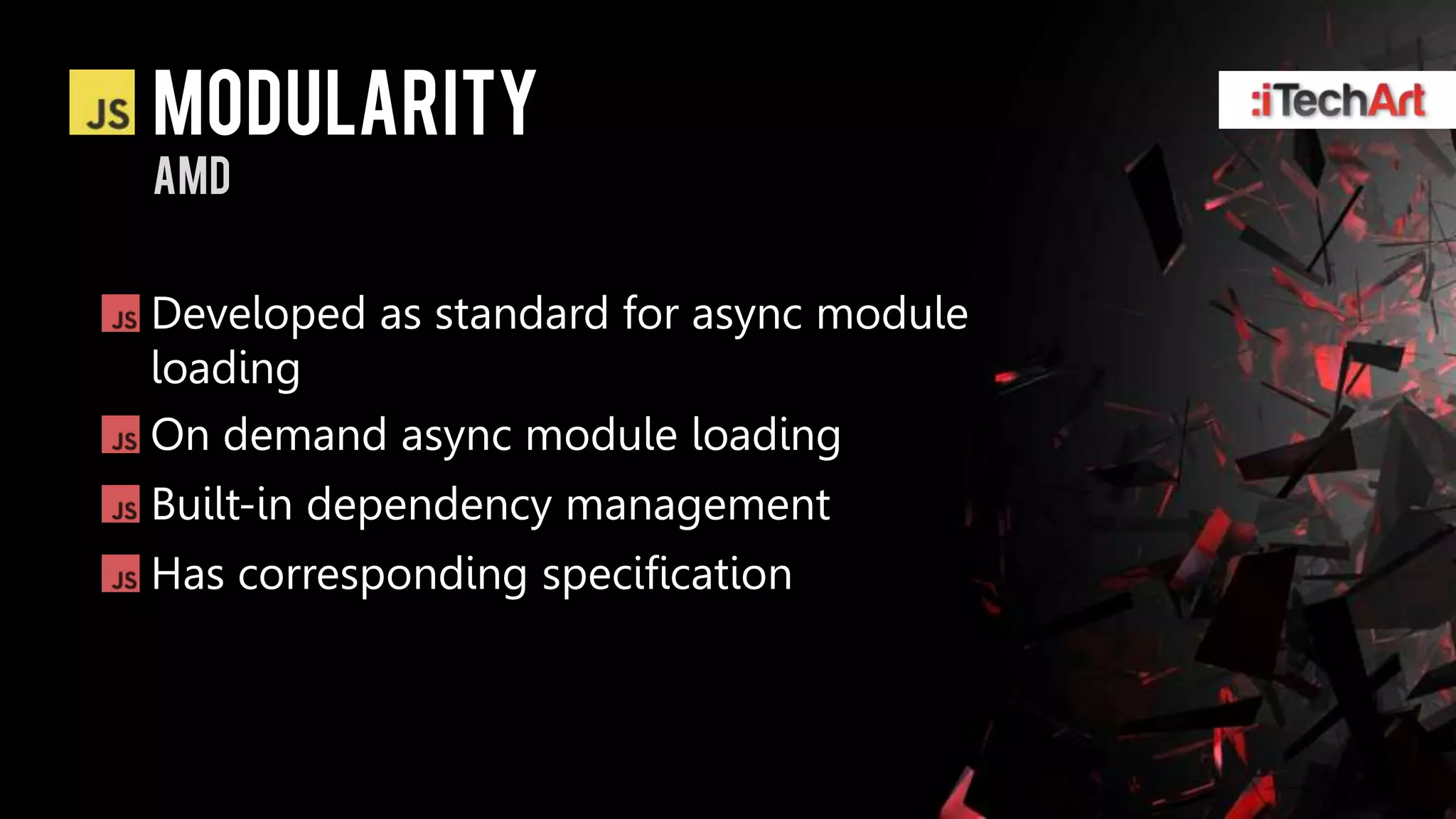 modularity
AMD


Developed as standard for async module
loading
On demand async module loading
Built-in dependency management
Has corresponding specification
 