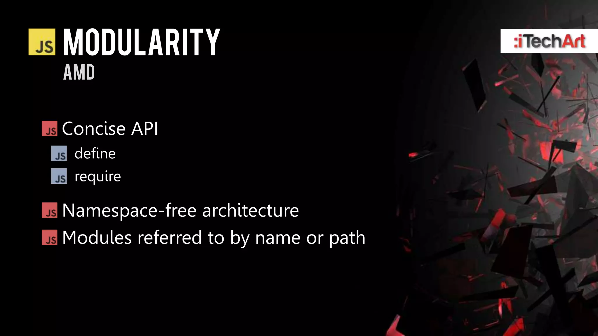modularity
AMD


Concise API
 define
 require

Namespace-free architecture
Modules referred to by name or path
 