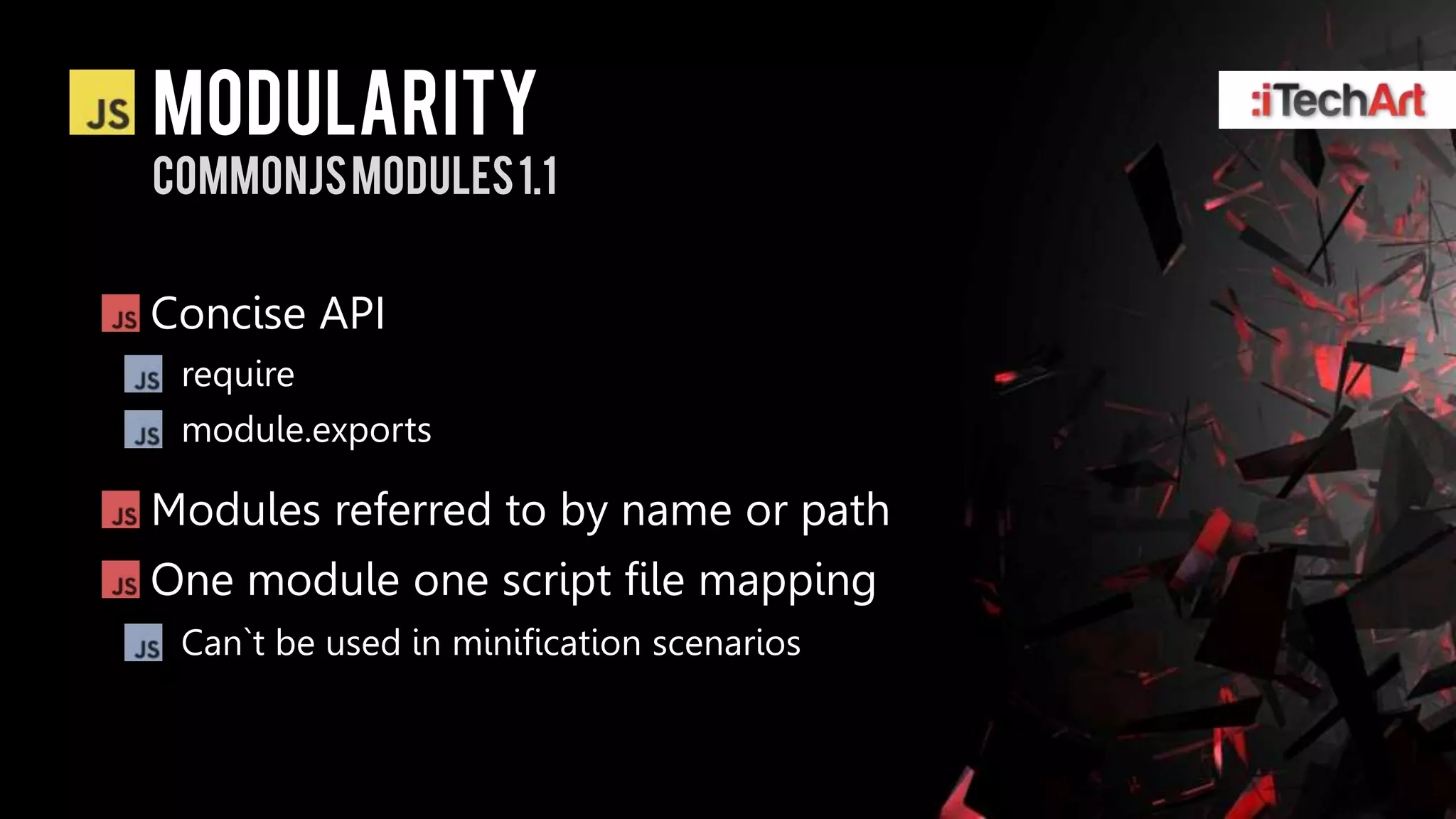 modularity
Commonjsmodules 1.1


Concise API
 require
 module.exports

Modules referred to by name or path
One module one script file mapping
 Can`t be used in minification scenarios
 