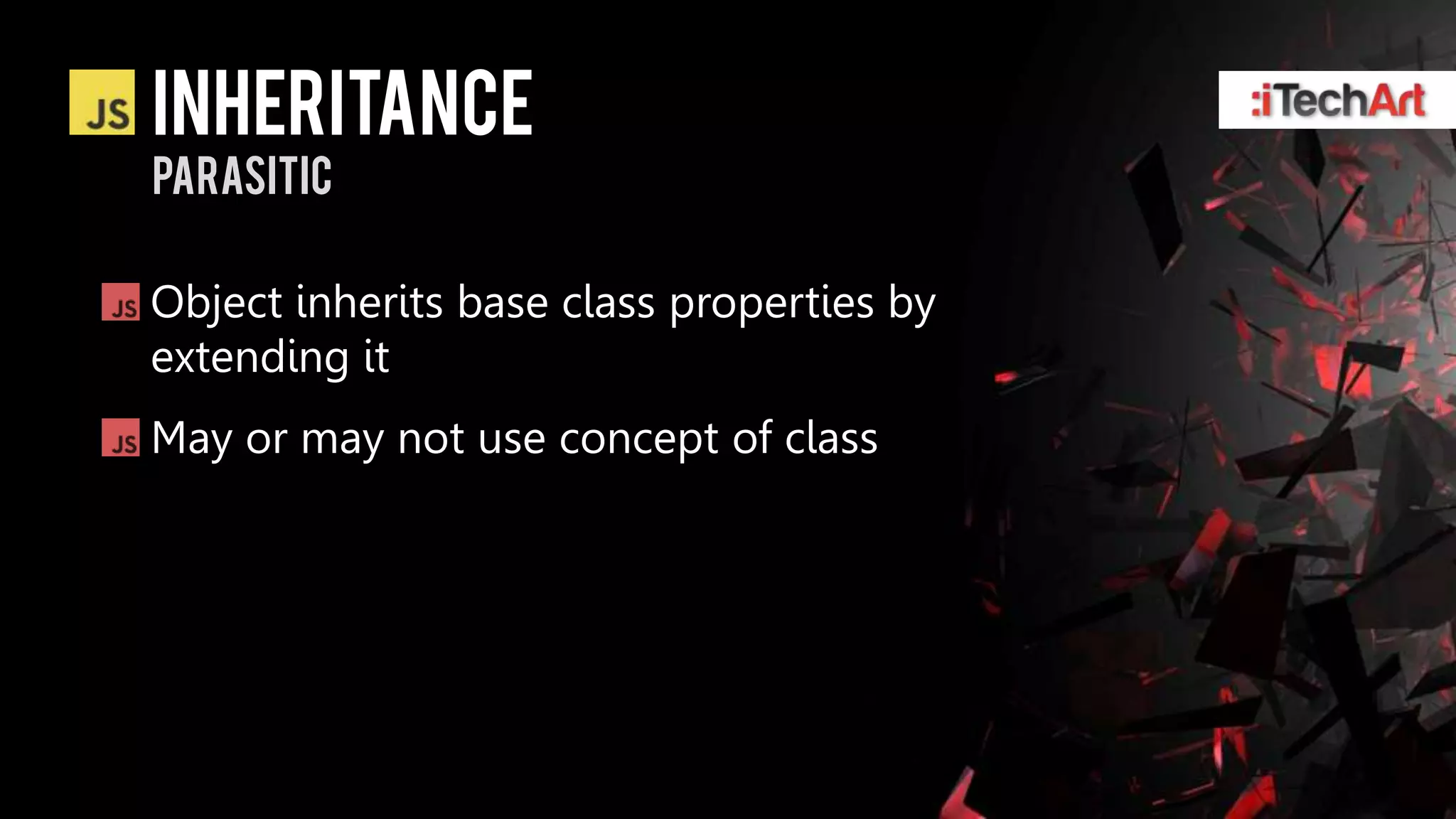 inheritance
Parasitic

Object inherits base class properties by
extending it
May or may not use concept of class
 