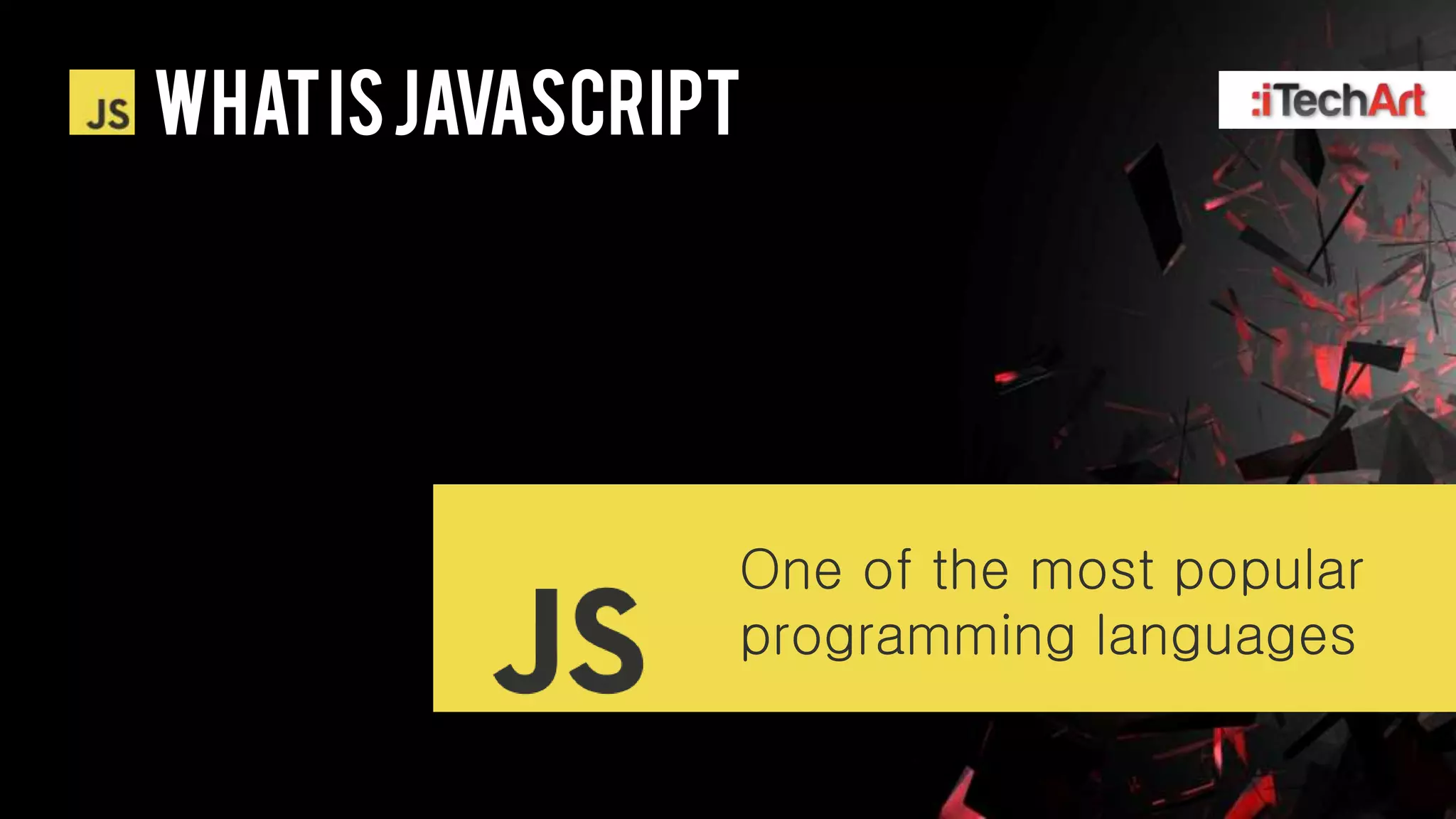 WHAT IS javascript




                 One of the most popular
                 programming languages
 