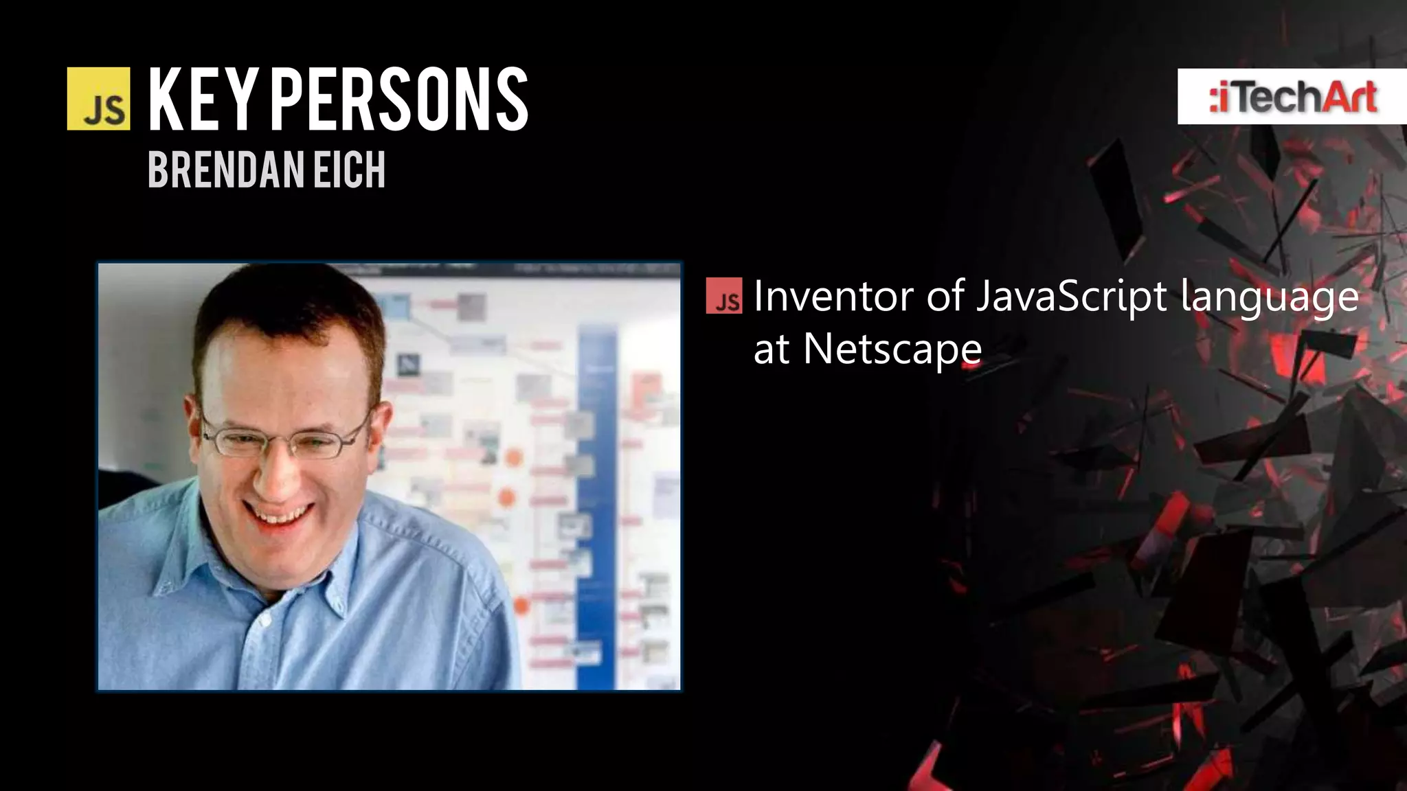 KEY persons
Brendan eich


               Inventor of JavaScript language
               at Netscape
 