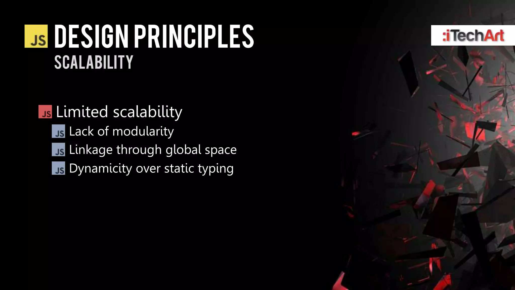 DESIGN PRINCIPLES
SCALABILITY


Limited scalability
  Lack of modularity
  Linkage through global space
  Dynamicity over static typing
 