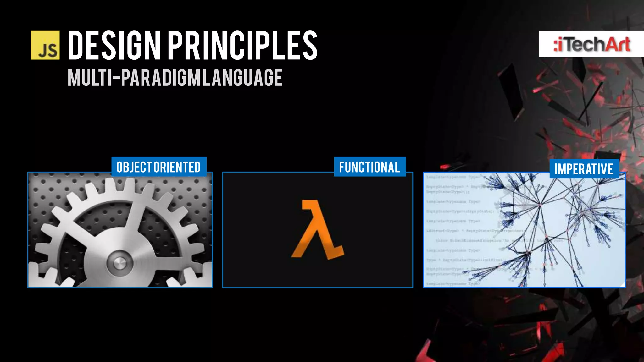 DESIGN PRINCIPLES
MULTI-PARADIGM language



     OBJECT ORIENTED      FUNCTIONAL   Imperative
 