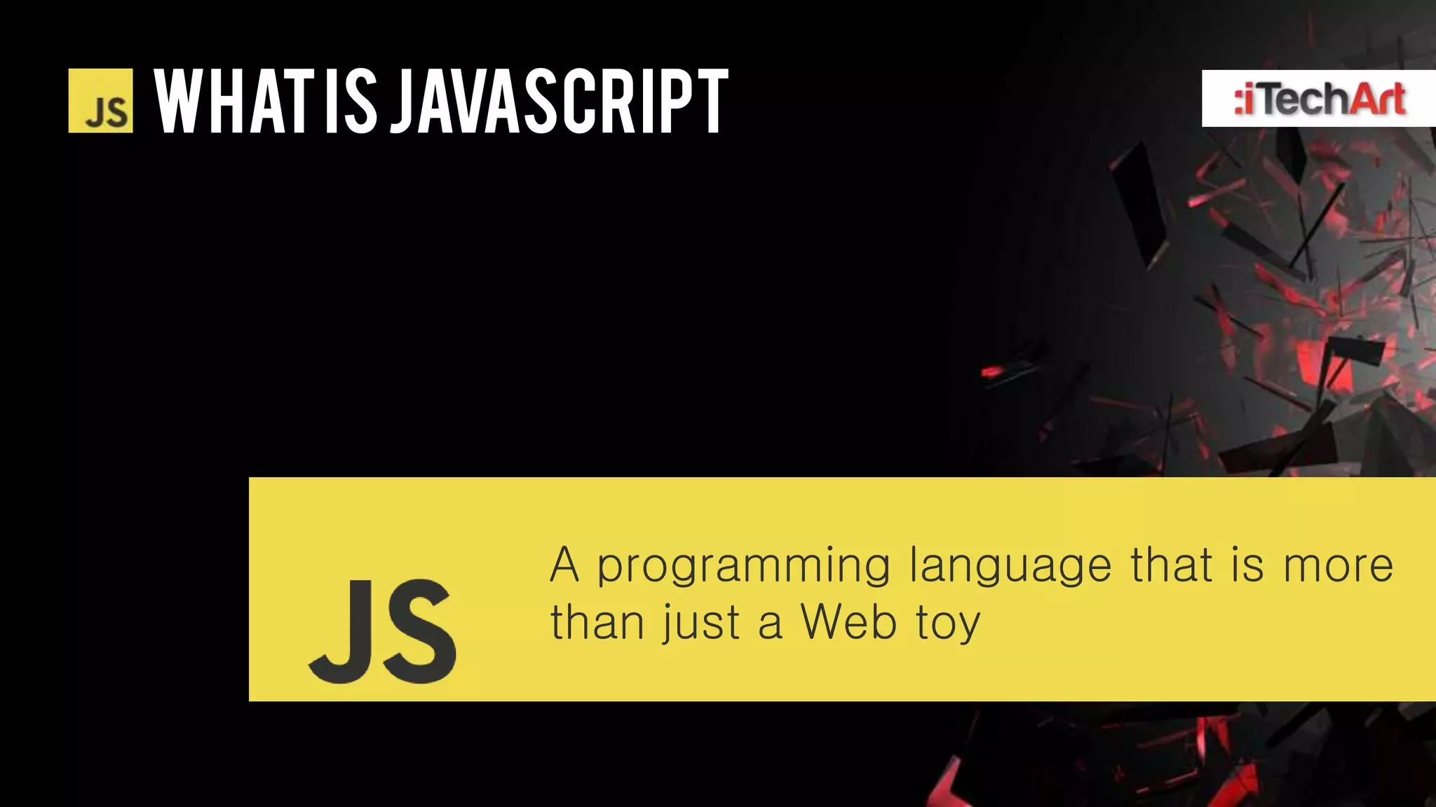 WHAT IS Javascript




            A programming language that is more
            than just a Web toy
 