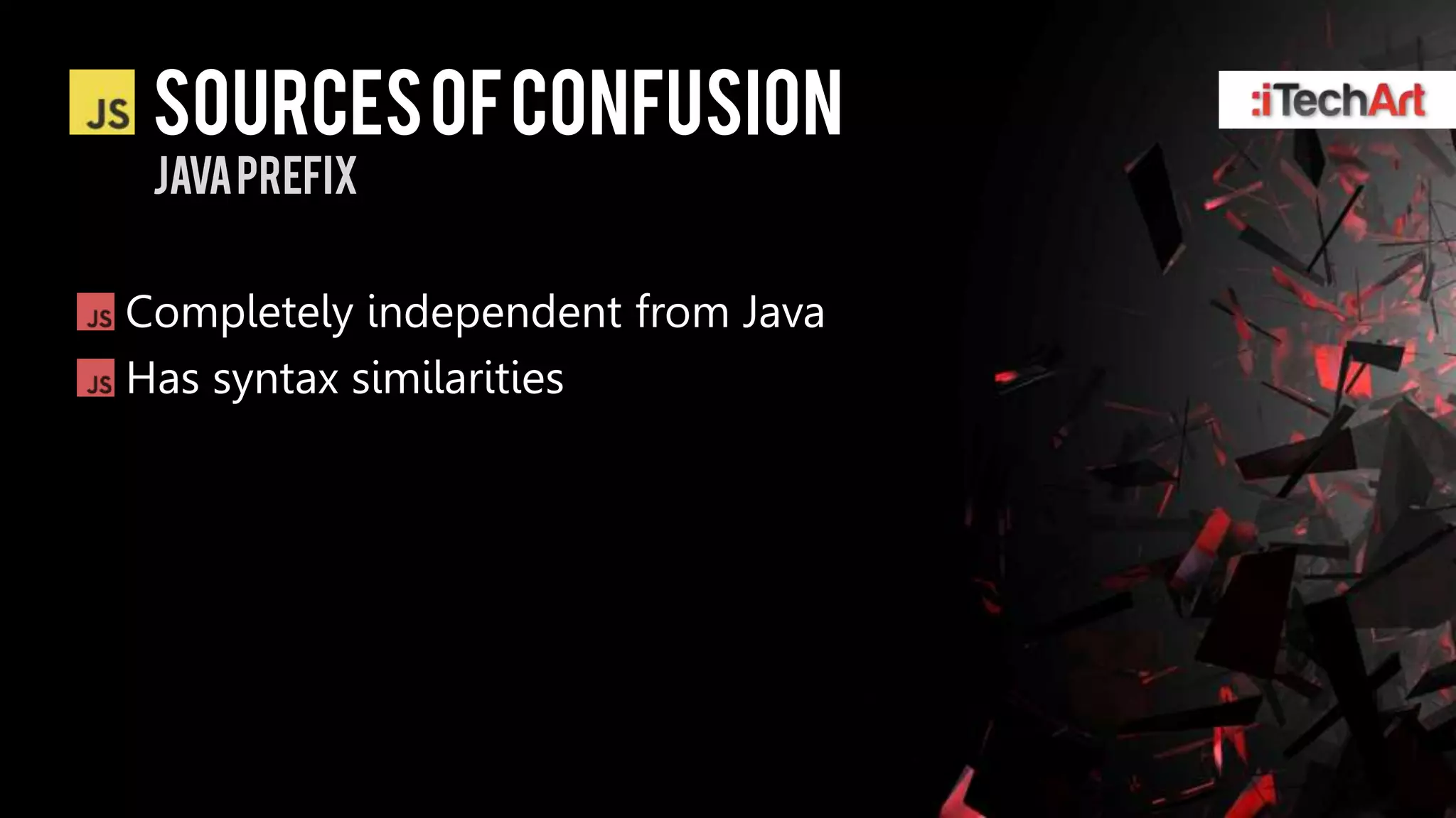 SOURCES OF CONFUSION
 JAVA PREFIX


Completely independent from Java
Has syntax similarities
 