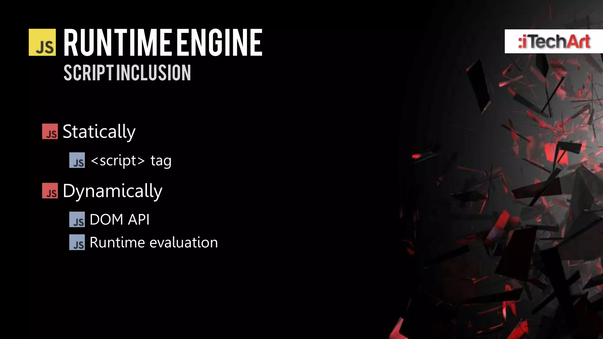 Runtime engine
Script inclusion


Statically
   <script> tag

Dynamically
   DOM API
   Runtime evaluation
 