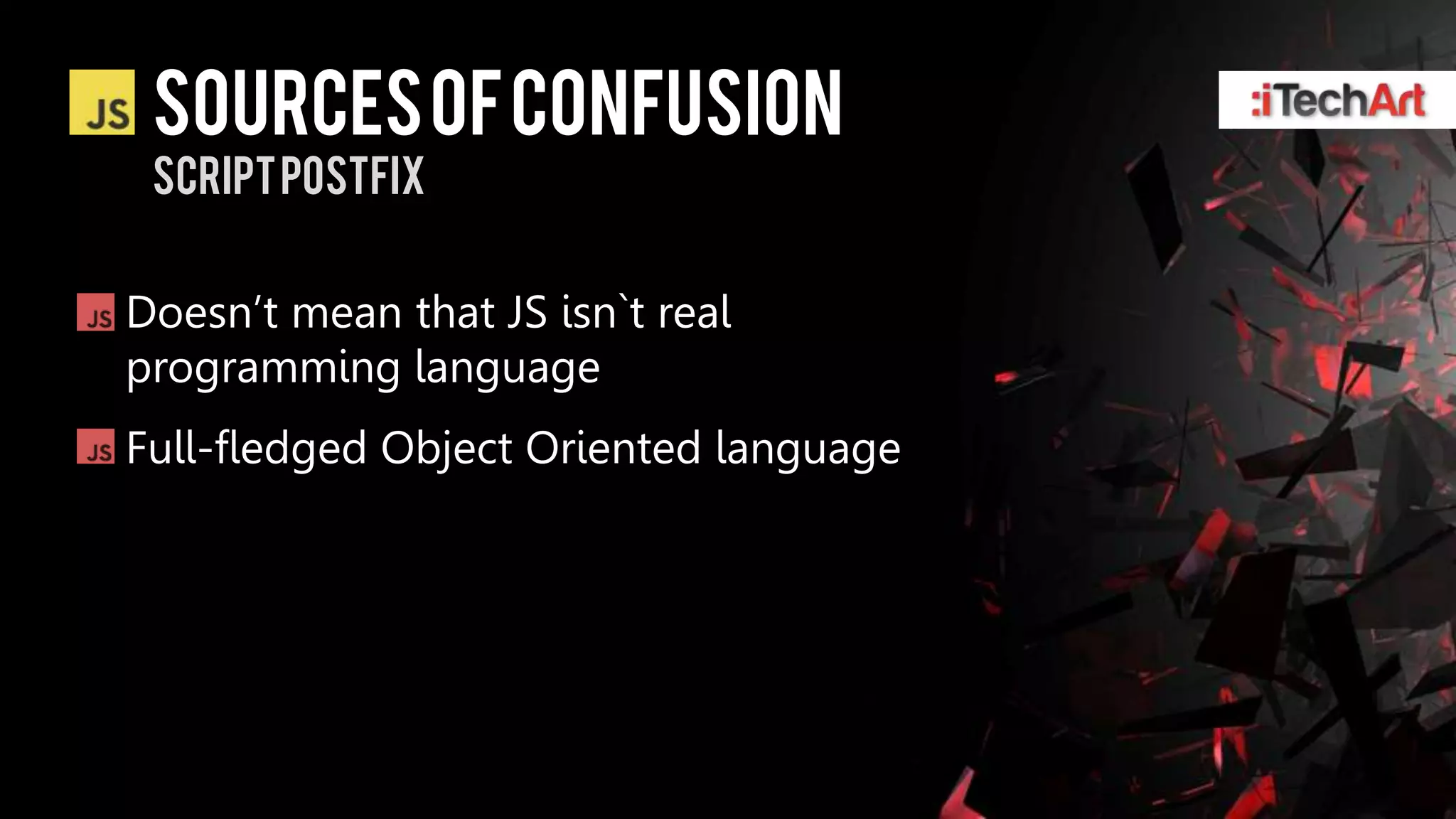 SOURCES OF CONFUSION
 SCRIPT POSTFIX


Doesn’t mean that JS isn`t real
programming language
Full-fledged Object Oriented language
 