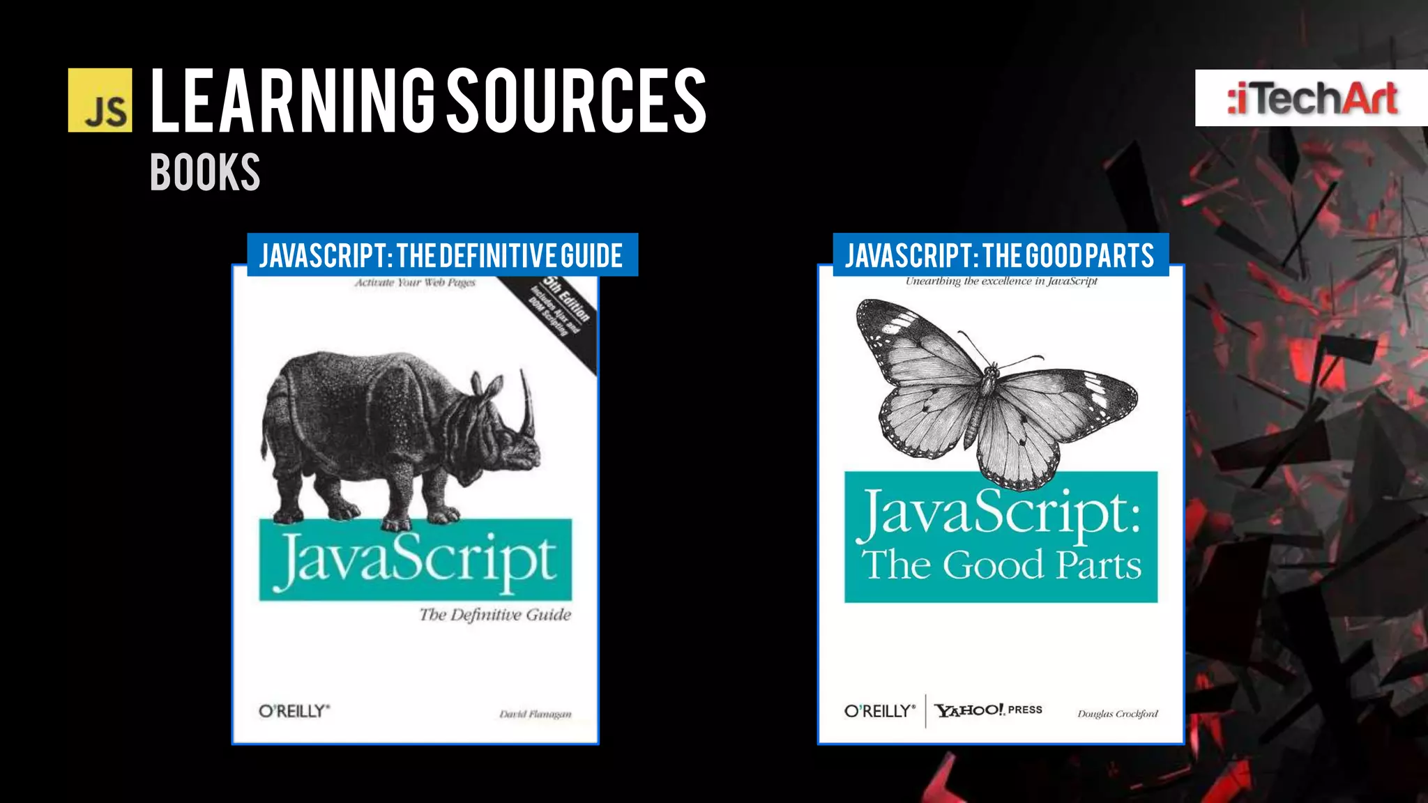 LEARNING SOURCES
BOOKS
    Javascript: the definitive guide   Javascript: the GOOD parts
 