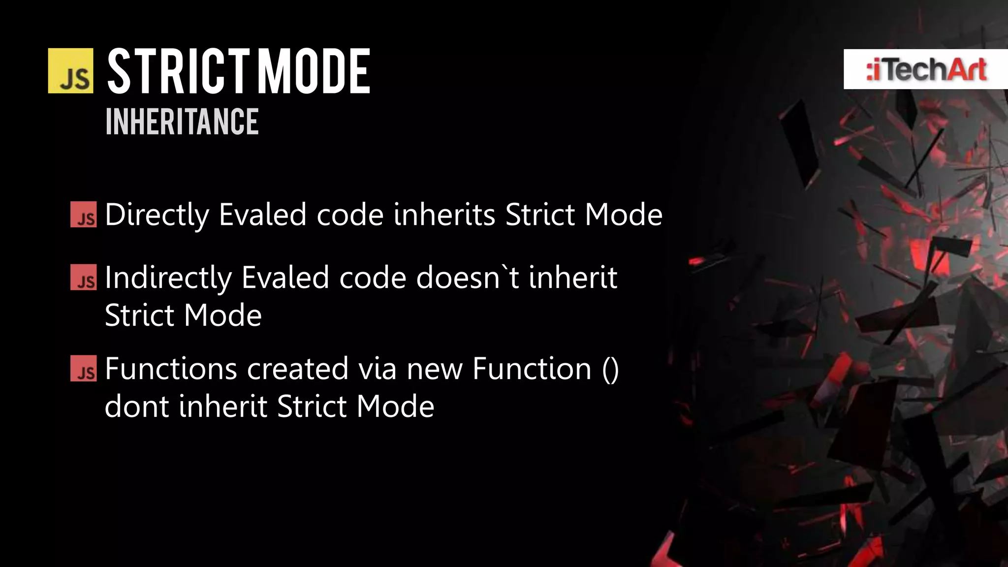 STRICT Mode
inheritance


Directly Evaled code inherits Strict Mode
Indirectly Evaled code doesn`t inherit
Strict Mode
Functions created via new Function ()
dont inherit Strict Mode
 
