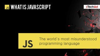 WHAT IS javascript




            The world`s most misunderstood
            programming language
 