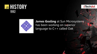 history
1992


          James Gosling at Sun Microsystems
          has been working on superior
          language to C++ called Oak
 