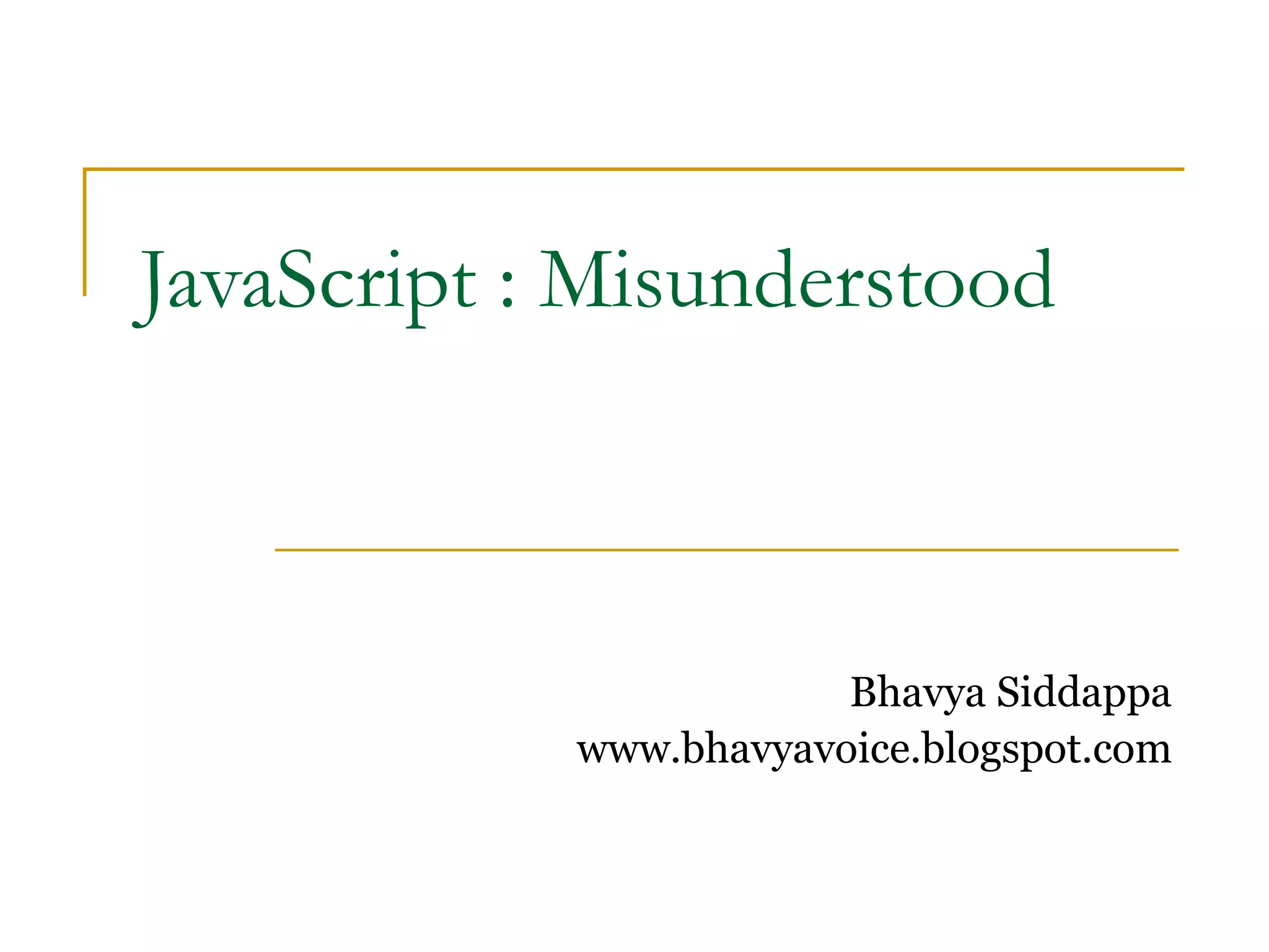 JavaScript : Misunderstood



                        Bhavya Siddappa
            www.bhavyavoice.blogspot.com
 