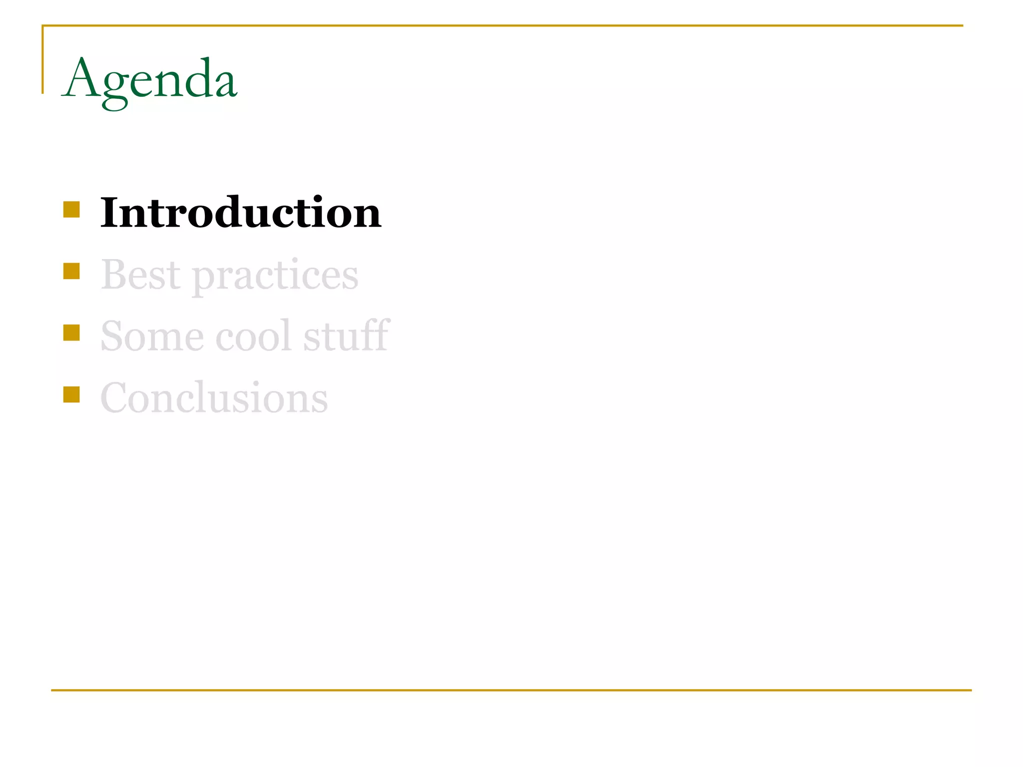 Agenda

   Introduction
   Best practices
   Some cool stuff
   Conclusions
 