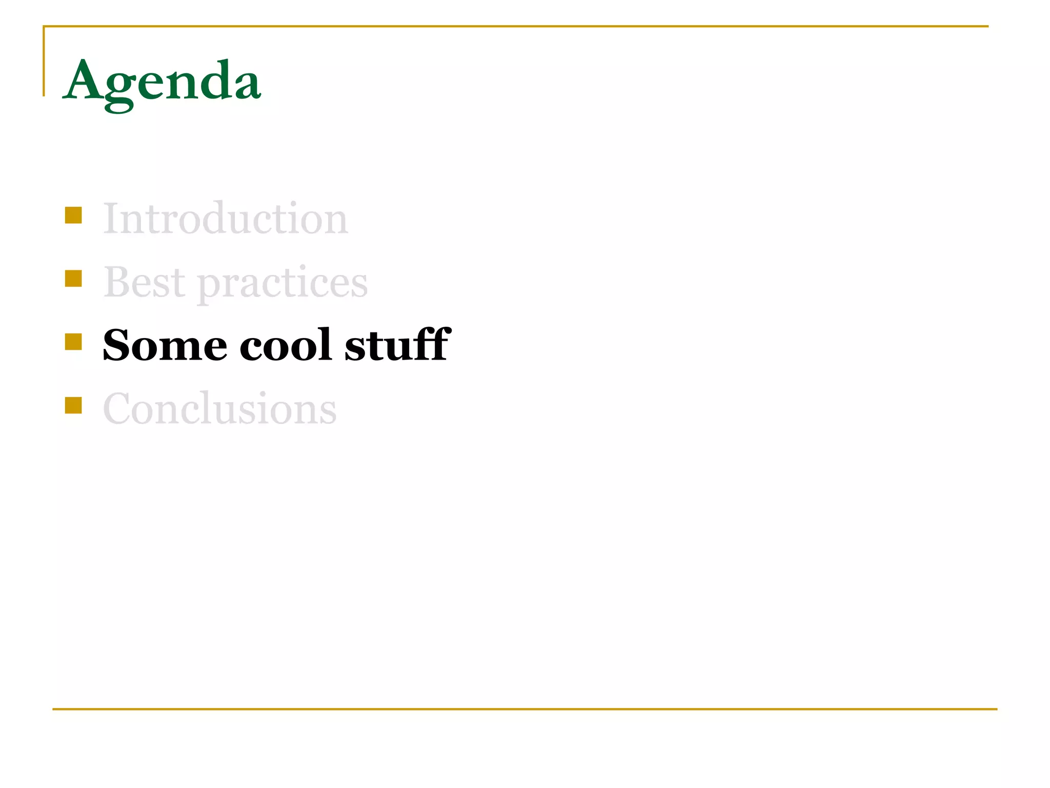 Agenda

   Introduction
   Best practices
   Some cool stuff
   Conclusions
 